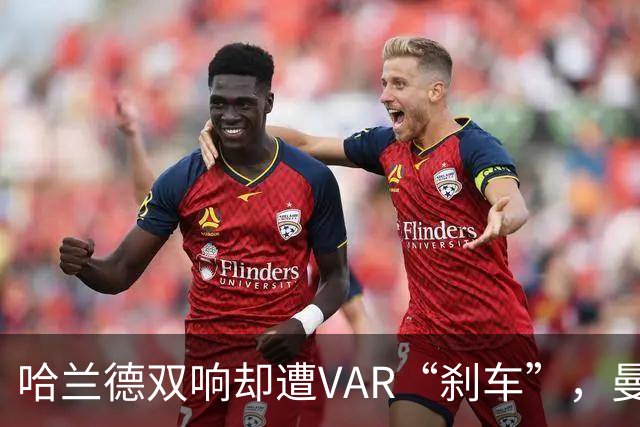 哈兰德双响却遭VAR“刹车”，曼城喜迎七连胜！